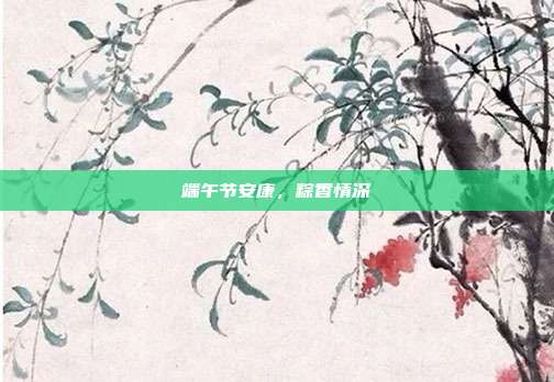 端午节安康，粽香情深