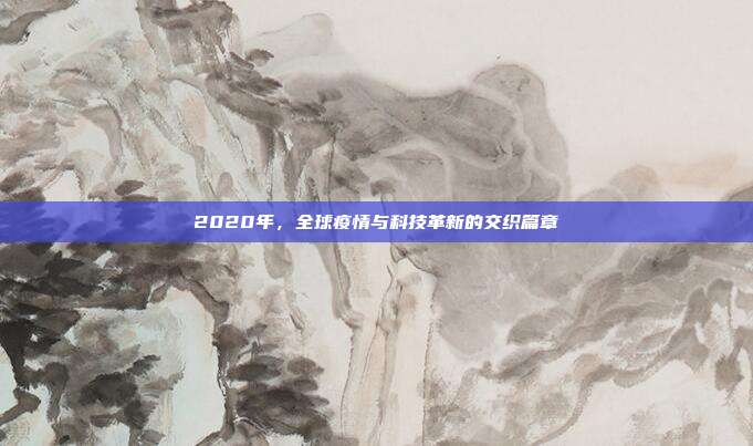2020年，全球疫情与科技革新的交织篇章