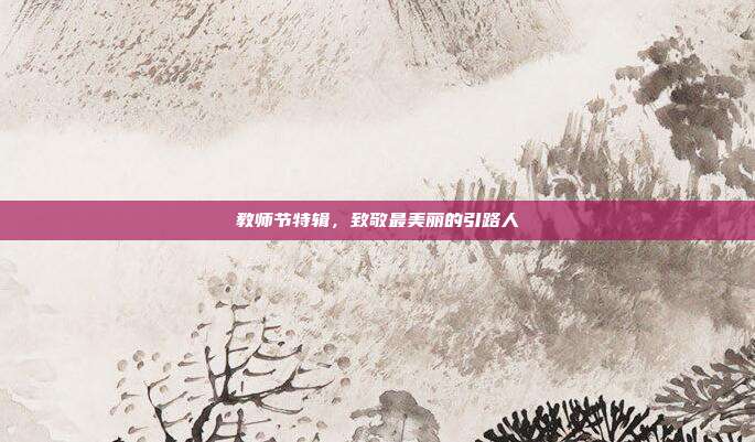 教师节特辑,致敬最美丽的引路人
