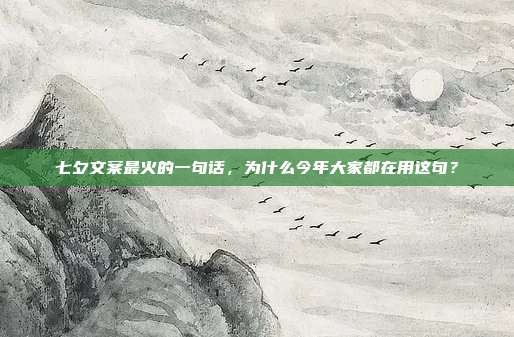 七夕文案最火的一句话，为什么今年大家都在用这句？