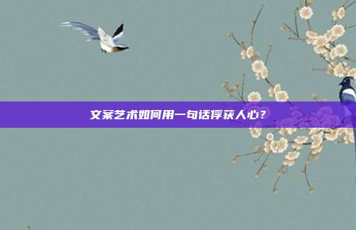 文案艺术如何用一句话俘获人心?