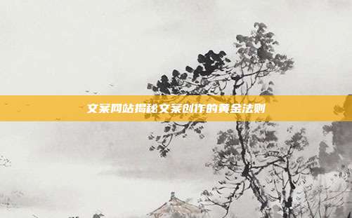 文案网站揭秘文案创作的黄金法则