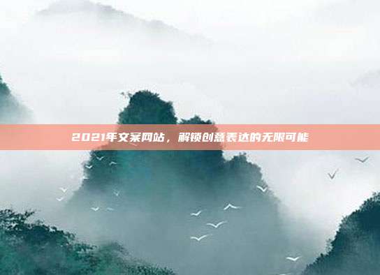 2021年文案网站,解锁创意表达的无限可能