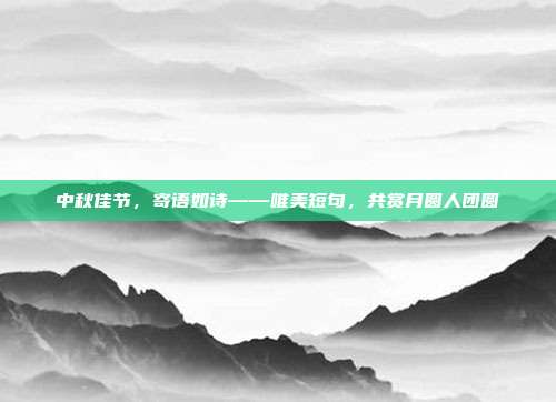 中秋佳节,寄语如诗——唯美短句,共赏月圆人团圆