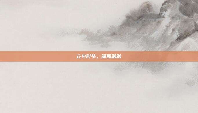 立冬时节,暖意融融