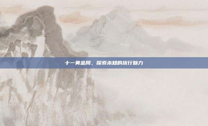 十一黄金周,探索未知的旅行魅力