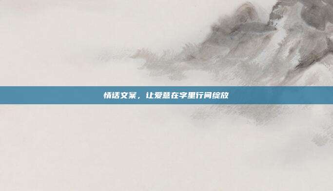 情话文案,让爱意在字里行间绽放