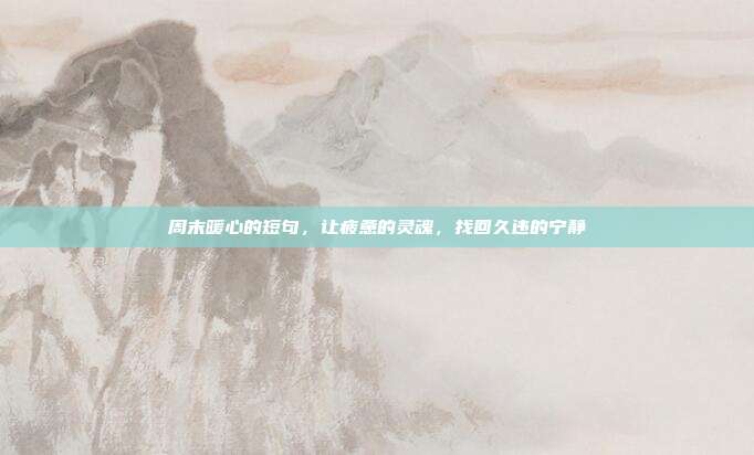 周末暖心的短句，让疲惫的灵魂，找回久违的宁静