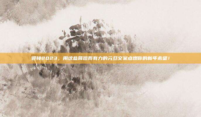 迎接2023，用这些简短而有力的元旦文案点燃你的新年希望！