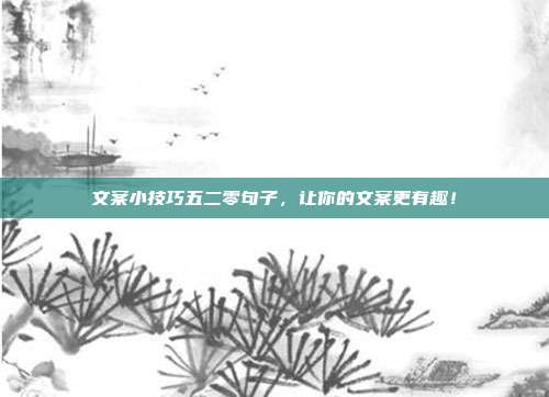 文案小技巧五二零句子，让你的文案更有趣！