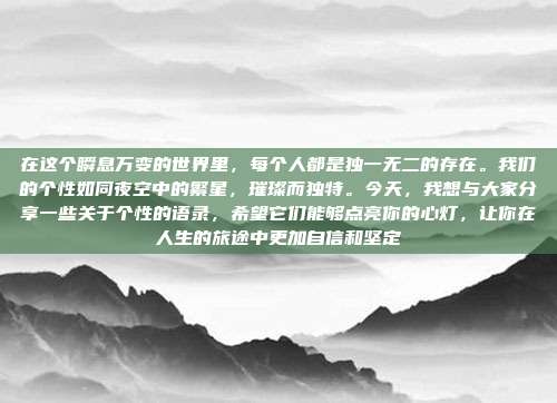 在这个瞬息万变的世界里,每个人都是独一无二的存在。我们的个性如同夜空中的繁星,璀璨而独特。今天,我想与大家分享一些关于个性的语录,希望它们能够点亮你的心灯,让你在人生的旅途中更加自信和坚定