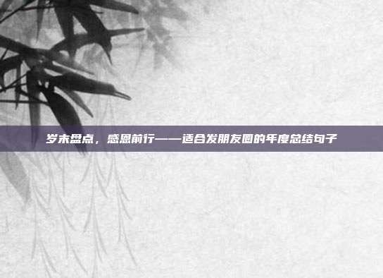 岁末盘点，感恩前行——适合发朋友圈的年度总结句子