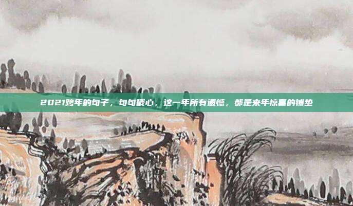 2021跨年的句子，句句戳心，这一年所有遗憾，都是来年惊喜的铺垫