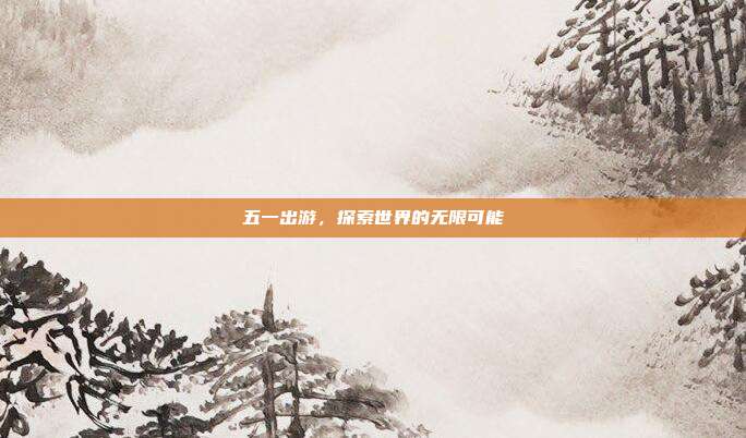 五一出游,探索世界的无限可能