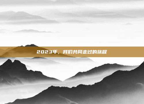 2023年,我们共同走过的旅程
