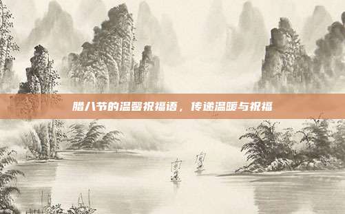 腊八节的温馨祝福语,传递温暖与祝福
