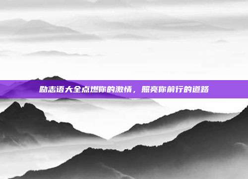励志语大全点燃你的激情,照亮你前行的道路