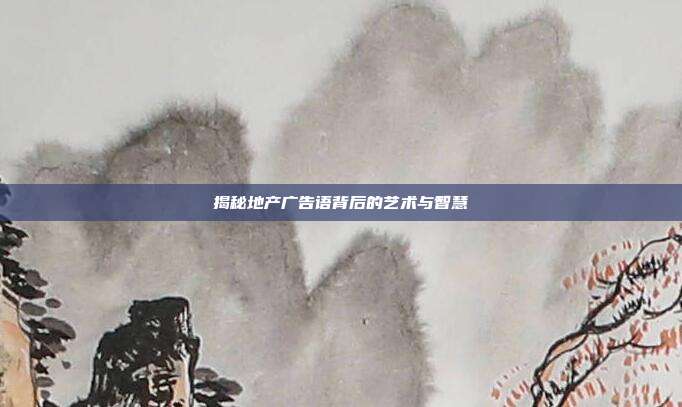 揭秘地产广告语背后的艺术与智慧