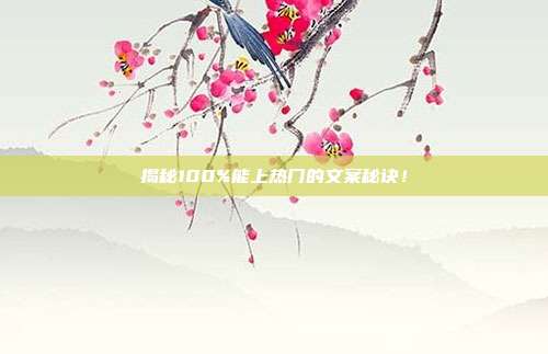 揭秘100%能上热门的文案秘诀！