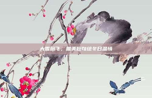 大雪纷飞，唯美短句绘冬日温情
