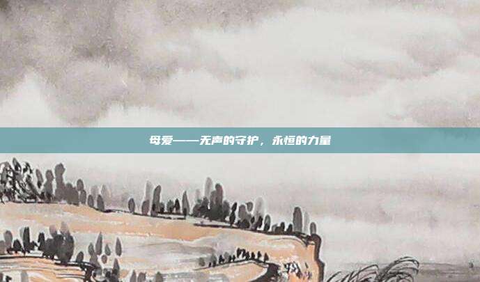 母爱——无声的守护,永恒的力量