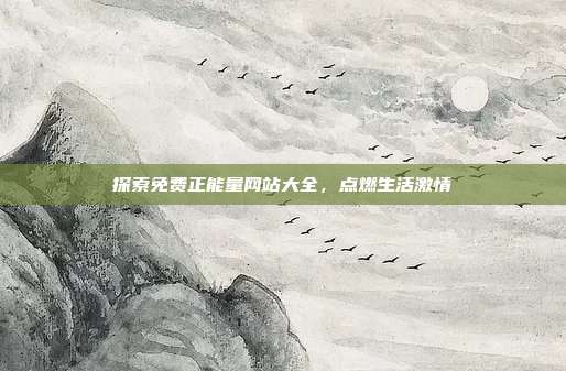 探索免费正能量网站大全,点燃生活激情