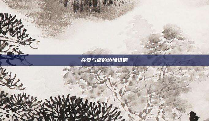 在爱与痛的边缘徘徊