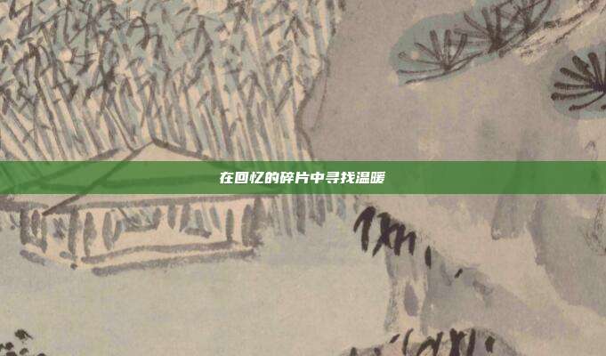在回忆的碎片中寻找温暖