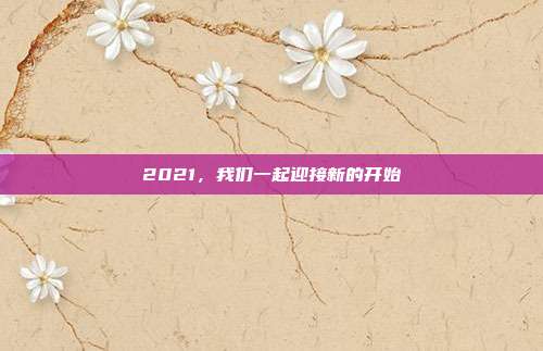 2021,我们一起迎接新的开始