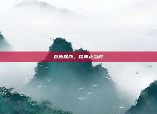 春意盎然,踏青正当时