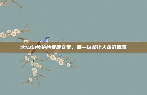 这10句惊艳的爱国文案，每一句都让人热泪盈眶