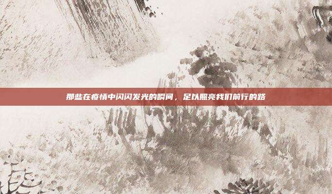 那些在疫情中闪闪发光的瞬间，足以照亮我们前行的路