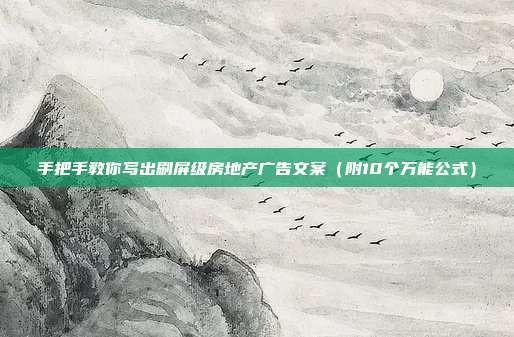 手把手教你写出刷屏级房地产广告文案（附10个万能公式）