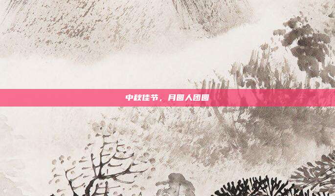 中秋佳节,月圆人团圆