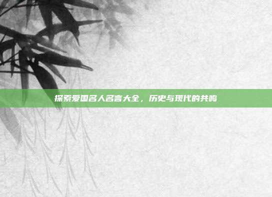探索爱国名人名言大全,历史与现代的共鸣