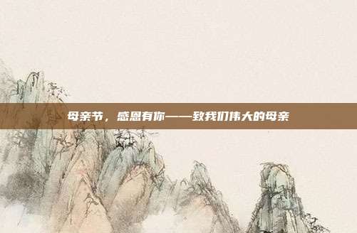 母亲节,感恩有你——致我们伟大的母亲