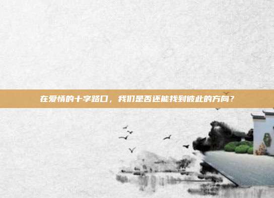 在爱情的十字路口,我们是否还能找到彼此的方向?