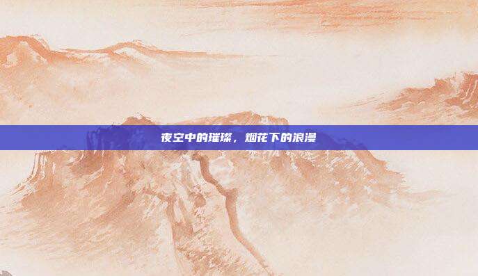 夜空中的璀璨,烟花下的浪漫