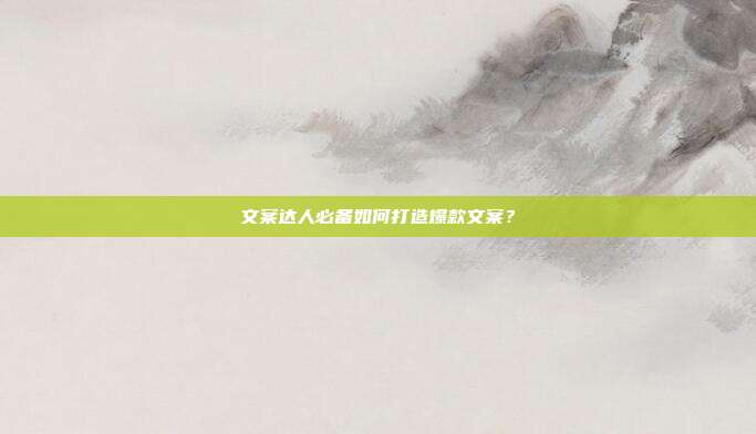 文案达人必备如何打造爆款文案?