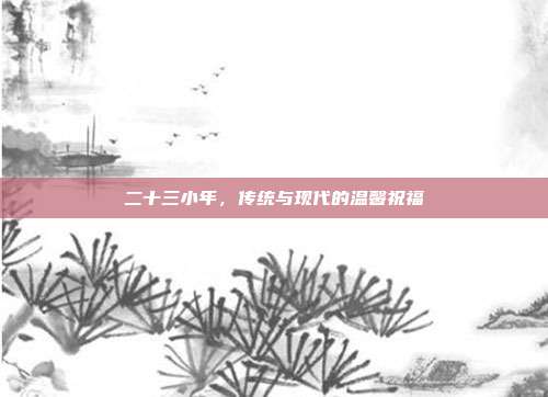 二十三小年,传统与现代的温馨祝福