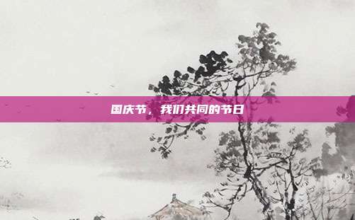 国庆节,我们共同的节日