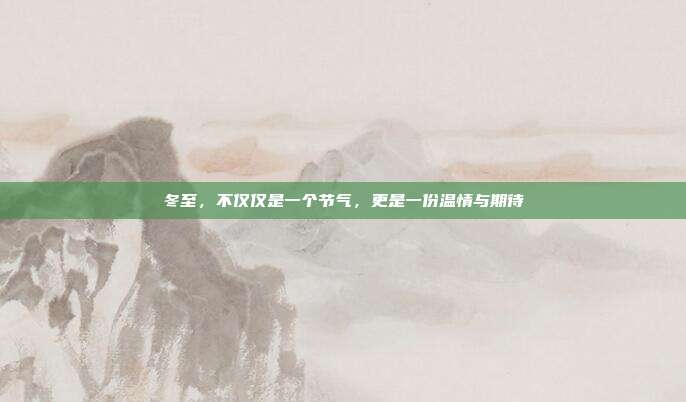 冬至,不仅仅是一个节气,更是一份温情与期待