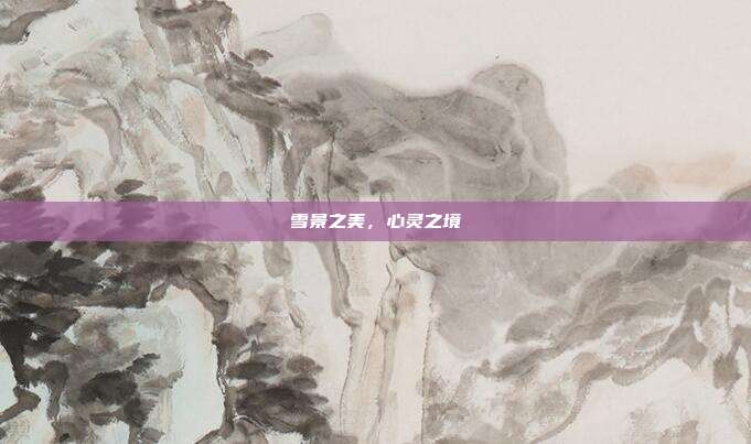 雪景之美,心灵之境