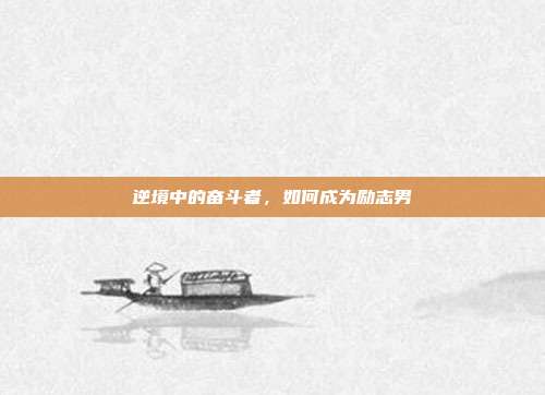 逆境中的奋斗者,如何成为励志男