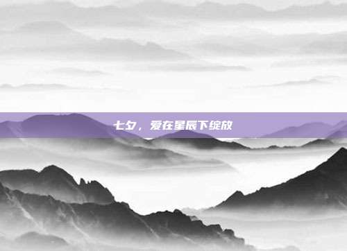 七夕,爱在星辰下绽放