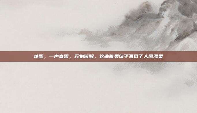 惊蛰，一声春雷，万物皆醒，这些唯美句子写尽了人间温柔