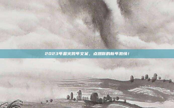 2023年最火跨年文案,点燃你的新年激情!