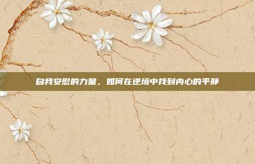 自我安慰的力量,如何在逆境中找到内心的平静