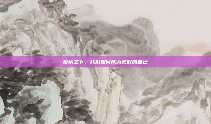 疫情之下,我们如何成为更好的自己