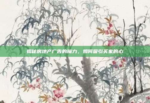 揭秘房地产广告的魔力,如何吸引买家的心